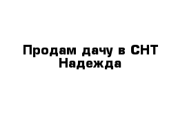 Продам дачу в СНТ Надежда 